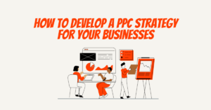How to Develop a PPC Strategy for Your Businesses