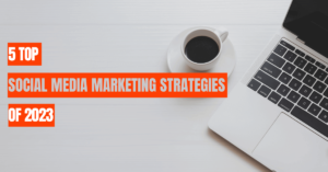 5 Top Social Media Marketing Strategies of 2023