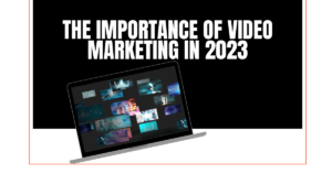 The Importance of Video Marketing in 2023