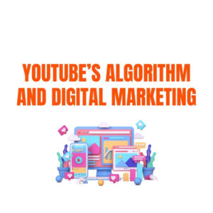YouTube’s Algorithm and Digital Marketing