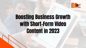 Boosting Business Growth with Short-Form Video Content in 2023